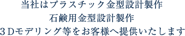 当社はプラスチック金属設計製作、石鹸用金型設計製作、3Dモデリング等をお客様へ提供いたします